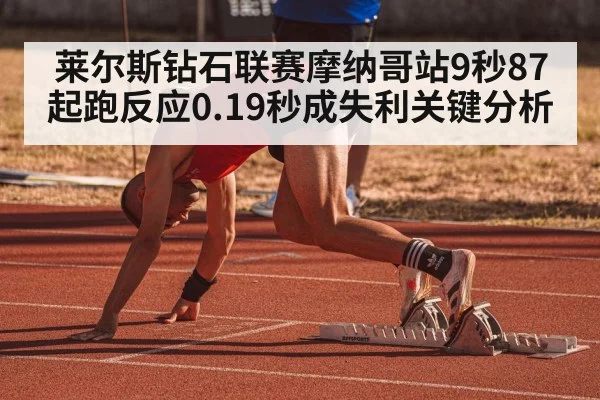 莱尔斯钻石联赛摩纳哥站9秒87起跑反应0.19秒成失利关键分析