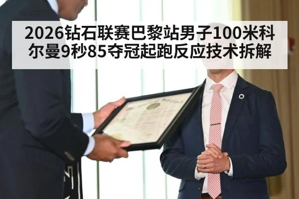 2026钻石联赛巴黎站男子100米科尔曼9秒85夺冠起跑反应技术拆解