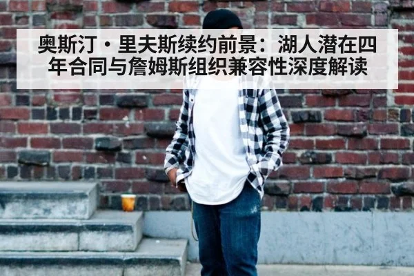 奥斯汀·里夫斯续约前景：湖人潜在四年合同与詹姆斯组织兼容性深度解读