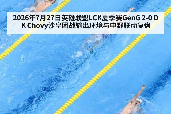 2026年7月27日英雄联盟LCK夏季赛GenG 2-0 DK Chovy沙皇团战输出环境与中野联动复盘