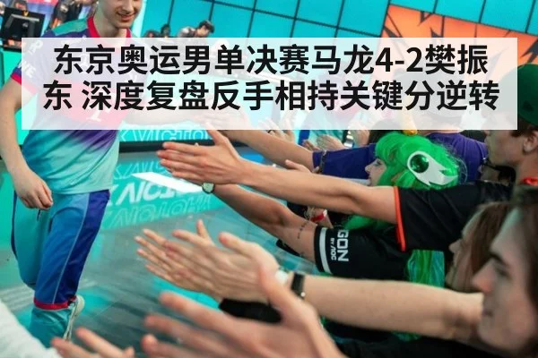 东京奥运男单决赛马龙4-2樊振东 深度复盘反手相持关键分逆转