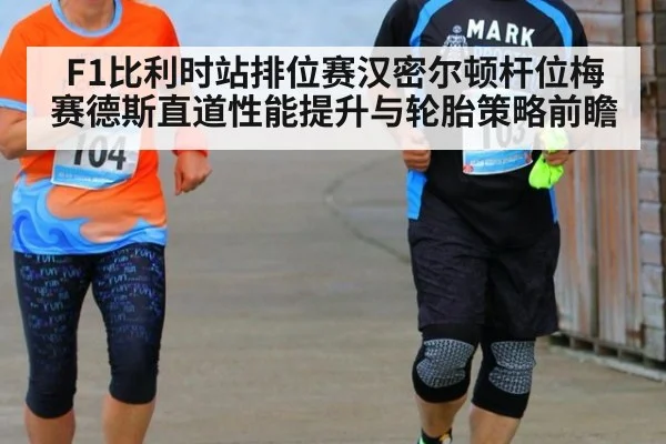 F1比利时站排位赛汉密尔顿杆位梅赛德斯直道性能提升与轮胎策略前瞻